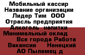 Мобильный кассир › Название организации ­ Лидер Тим, ООО › Отрасль предприятия ­ Алкоголь, напитки › Минимальный оклад ­ 38 000 - Все города Работа » Вакансии   . Ненецкий АО,Пылемец д.